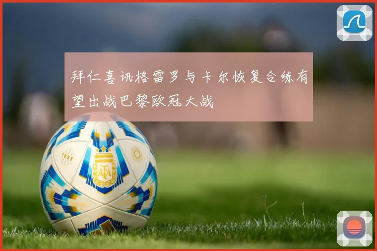 拜仁喜讯格雷罗与卡尔恢复合练有望出战巴黎欧冠大战