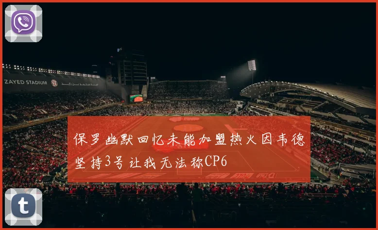 保罗幽默回忆未能加盟热火因韦德坚持3号让我无法称CP6
