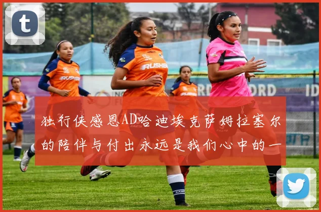 独行侠感恩AD哈迪埃克萨姆拉塞尔的陪伴与付出永远是我们心中的一家人