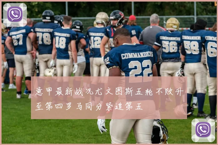 意甲最新战况尤文图斯五轮不败升至第四罗马同分紧追第五